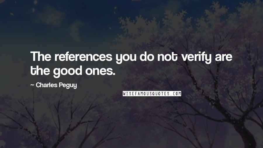 Charles Peguy Quotes: The references you do not verify are the good ones.