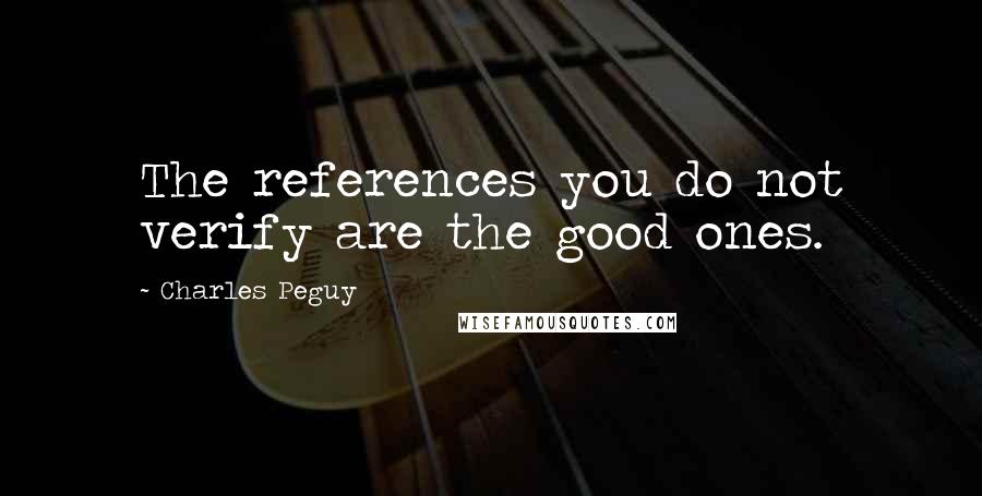 Charles Peguy Quotes: The references you do not verify are the good ones.