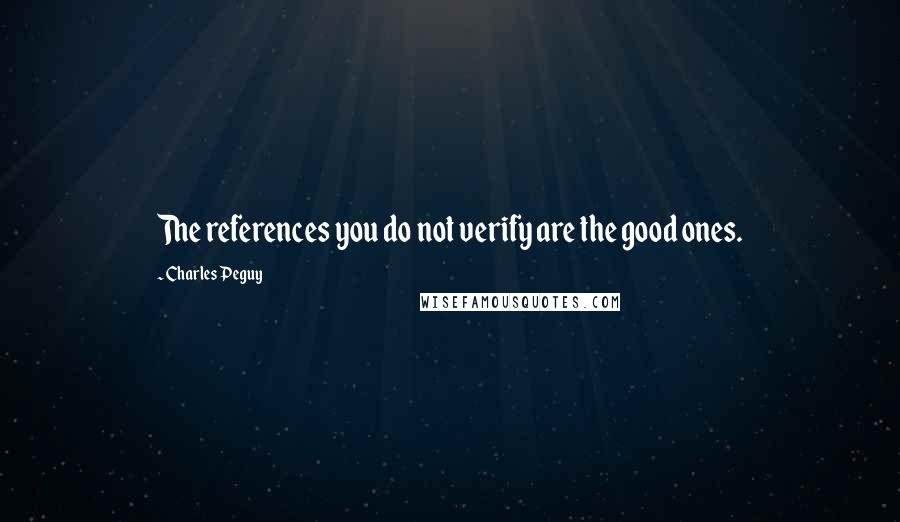 Charles Peguy Quotes: The references you do not verify are the good ones.