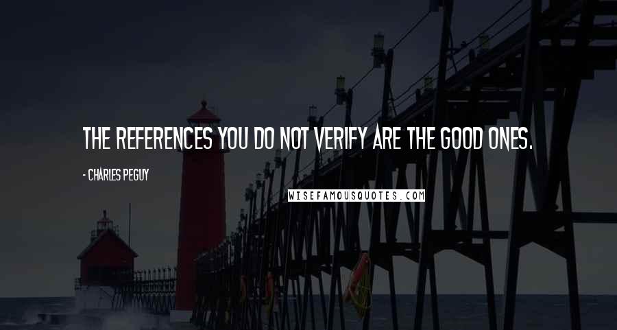 Charles Peguy Quotes: The references you do not verify are the good ones.