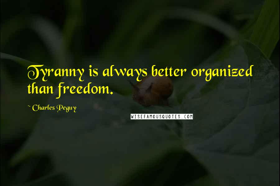 Charles Peguy Quotes: Tyranny is always better organized than freedom.