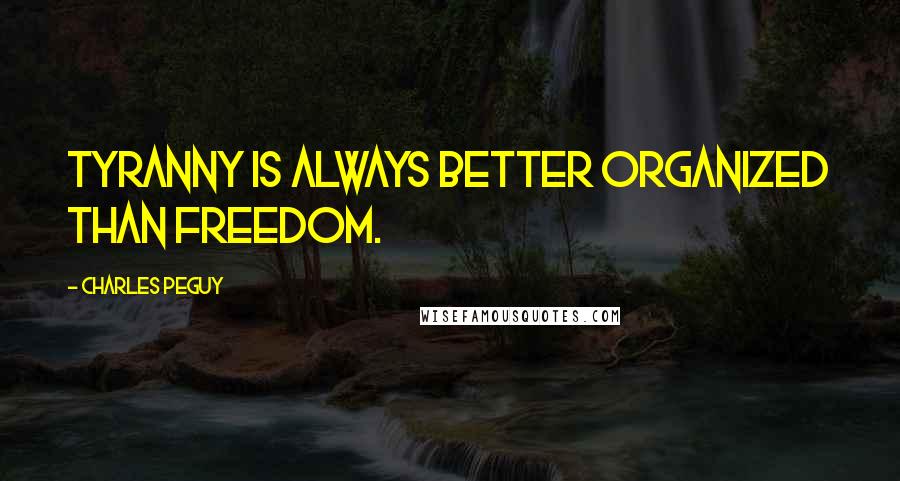 Charles Peguy Quotes: Tyranny is always better organized than freedom.