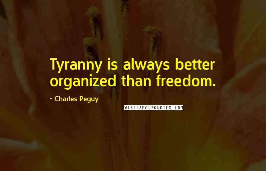 Charles Peguy Quotes: Tyranny is always better organized than freedom.