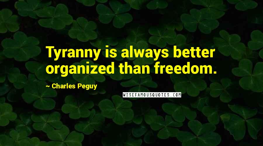 Charles Peguy Quotes: Tyranny is always better organized than freedom.