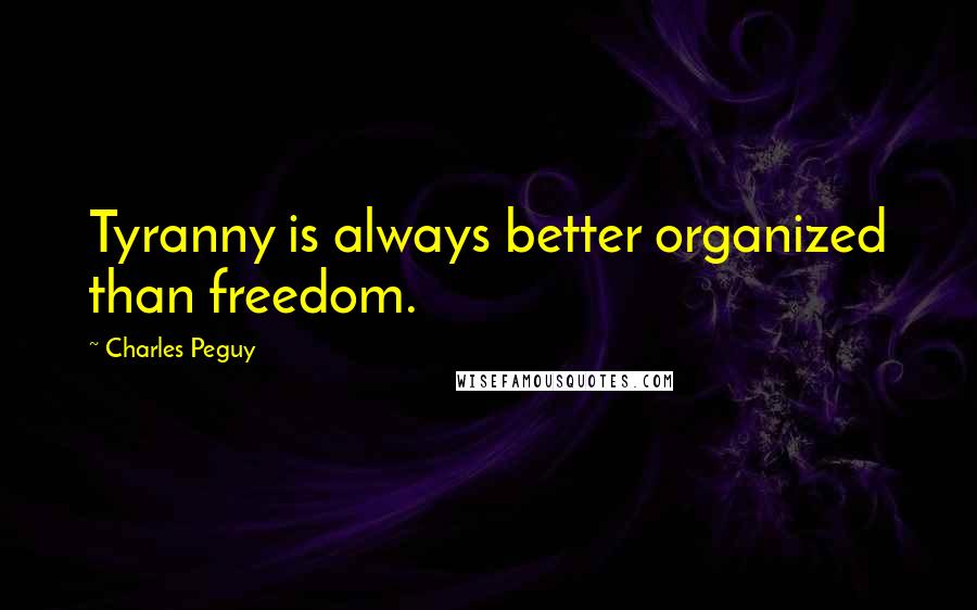 Charles Peguy Quotes: Tyranny is always better organized than freedom.