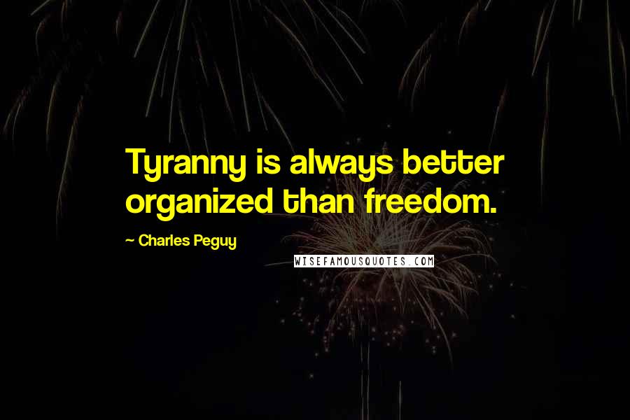 Charles Peguy Quotes: Tyranny is always better organized than freedom.