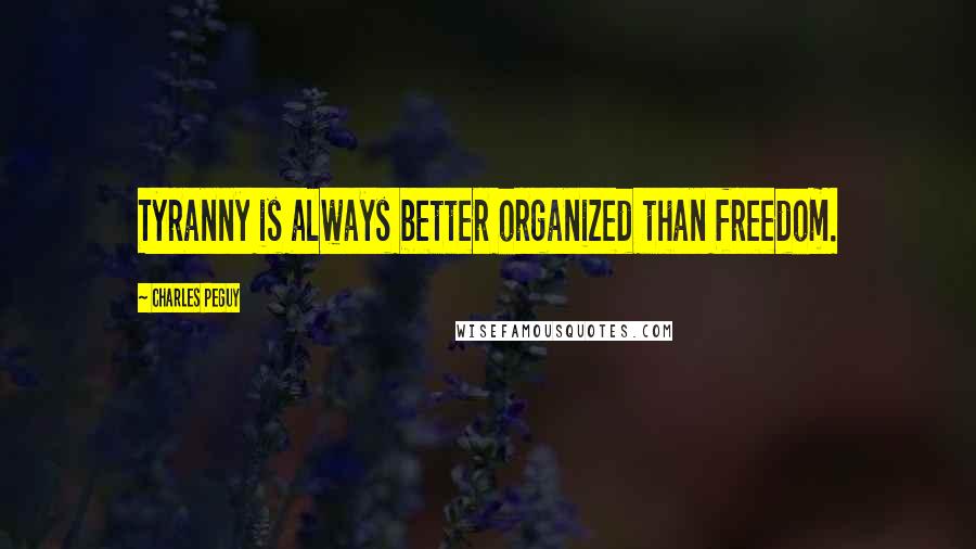 Charles Peguy Quotes: Tyranny is always better organized than freedom.