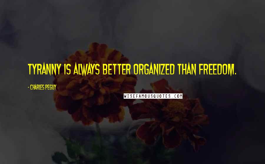 Charles Peguy Quotes: Tyranny is always better organized than freedom.