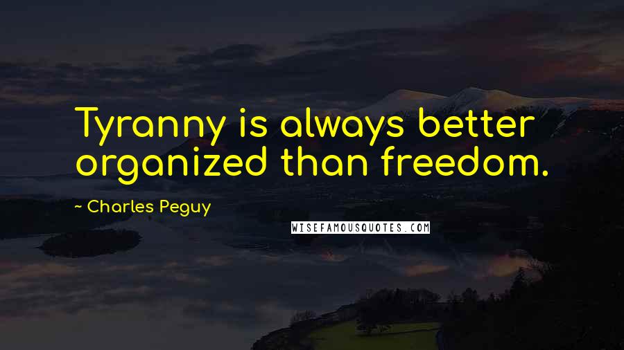 Charles Peguy Quotes: Tyranny is always better organized than freedom.