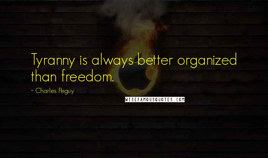 Charles Peguy Quotes: Tyranny is always better organized than freedom.