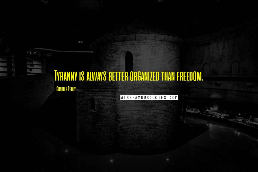 Charles Peguy Quotes: Tyranny is always better organized than freedom.