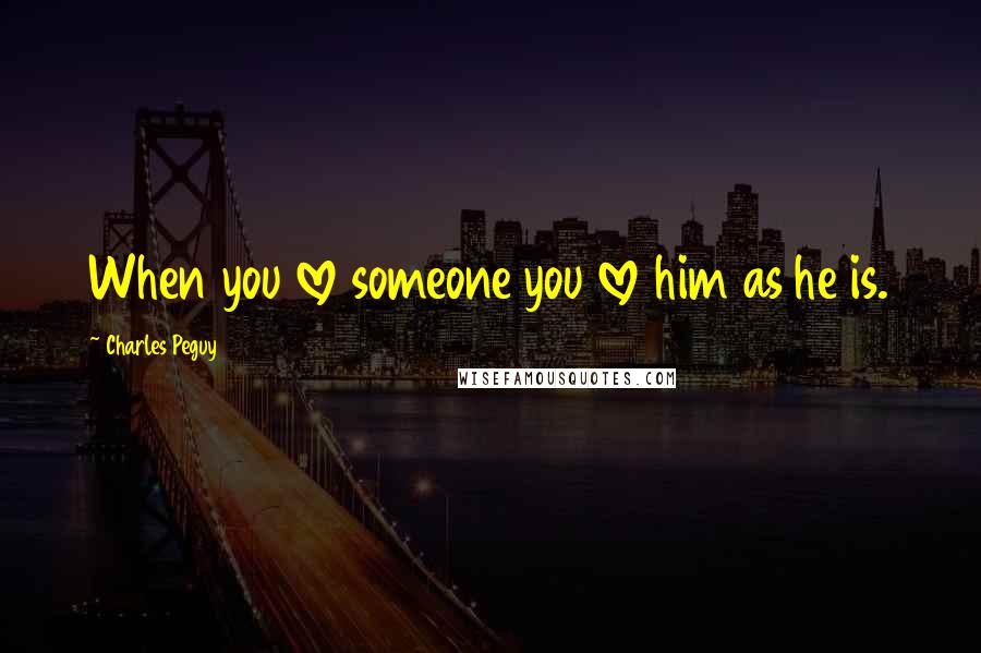 Charles Peguy Quotes: When you love someone you love him as he is.