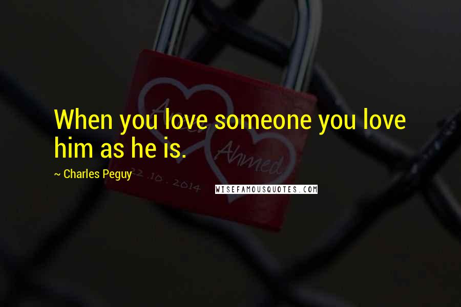 Charles Peguy Quotes: When you love someone you love him as he is.