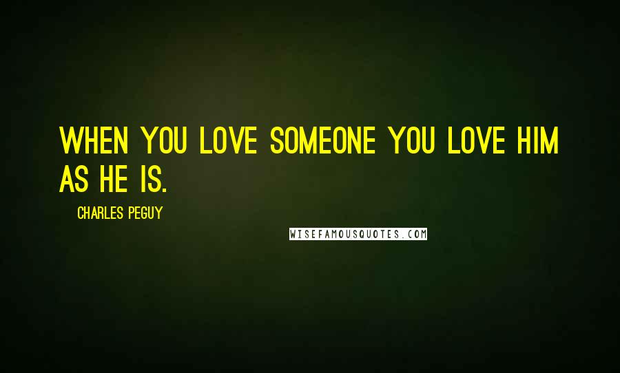 Charles Peguy Quotes: When you love someone you love him as he is.