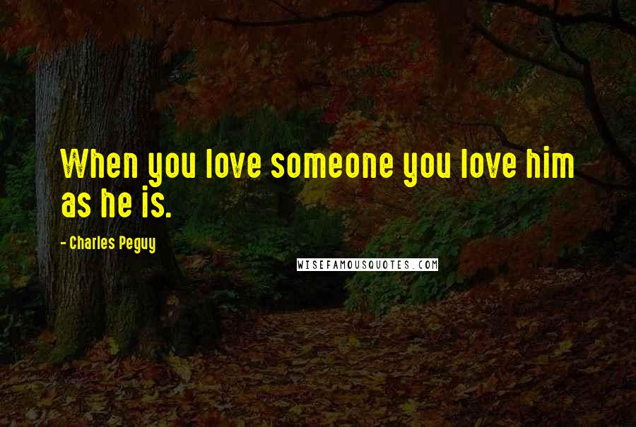 Charles Peguy Quotes: When you love someone you love him as he is.