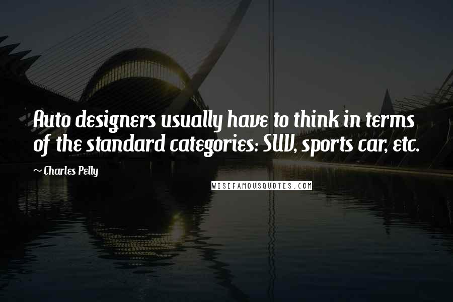 Charles Pelly Quotes: Auto designers usually have to think in terms of the standard categories: SUV, sports car, etc.