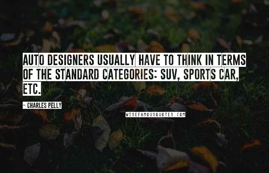 Charles Pelly Quotes: Auto designers usually have to think in terms of the standard categories: SUV, sports car, etc.