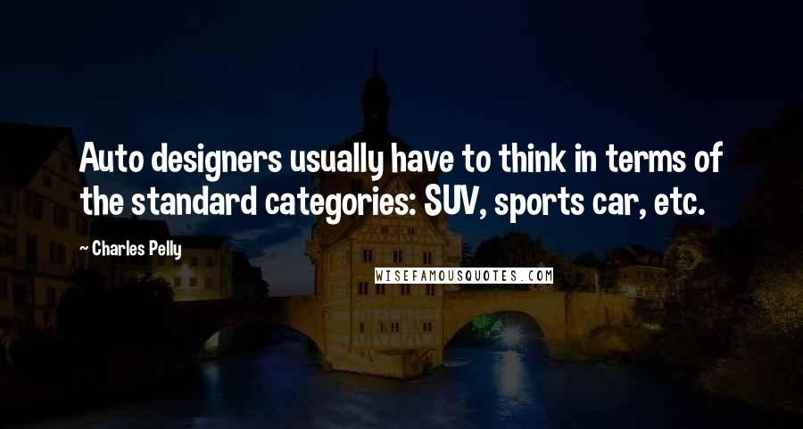 Charles Pelly Quotes: Auto designers usually have to think in terms of the standard categories: SUV, sports car, etc.