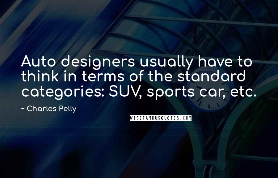 Charles Pelly Quotes: Auto designers usually have to think in terms of the standard categories: SUV, sports car, etc.