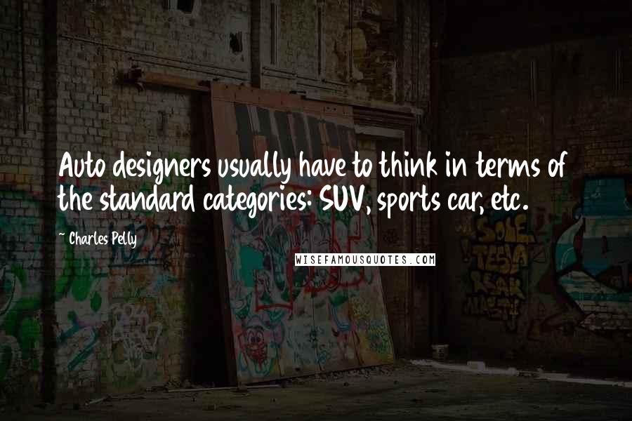 Charles Pelly Quotes: Auto designers usually have to think in terms of the standard categories: SUV, sports car, etc.