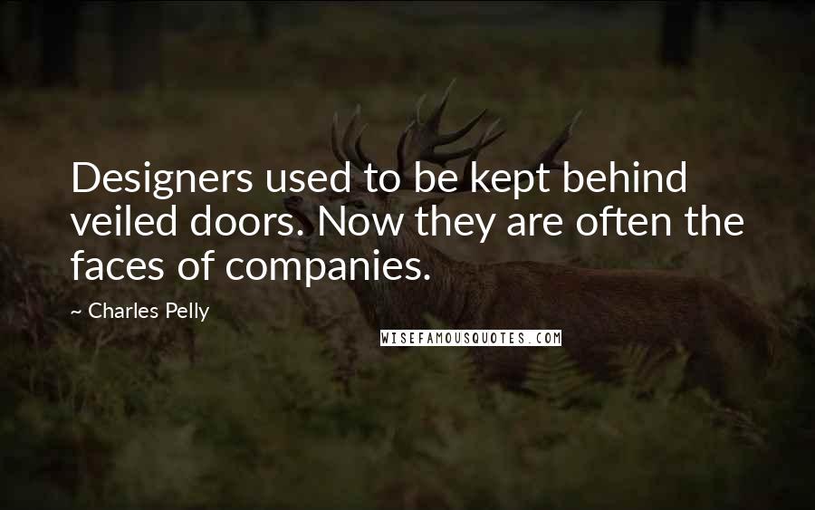 Charles Pelly Quotes: Designers used to be kept behind veiled doors. Now they are often the faces of companies.