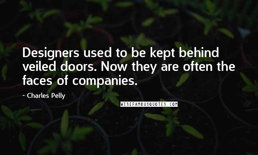 Charles Pelly Quotes: Designers used to be kept behind veiled doors. Now they are often the faces of companies.