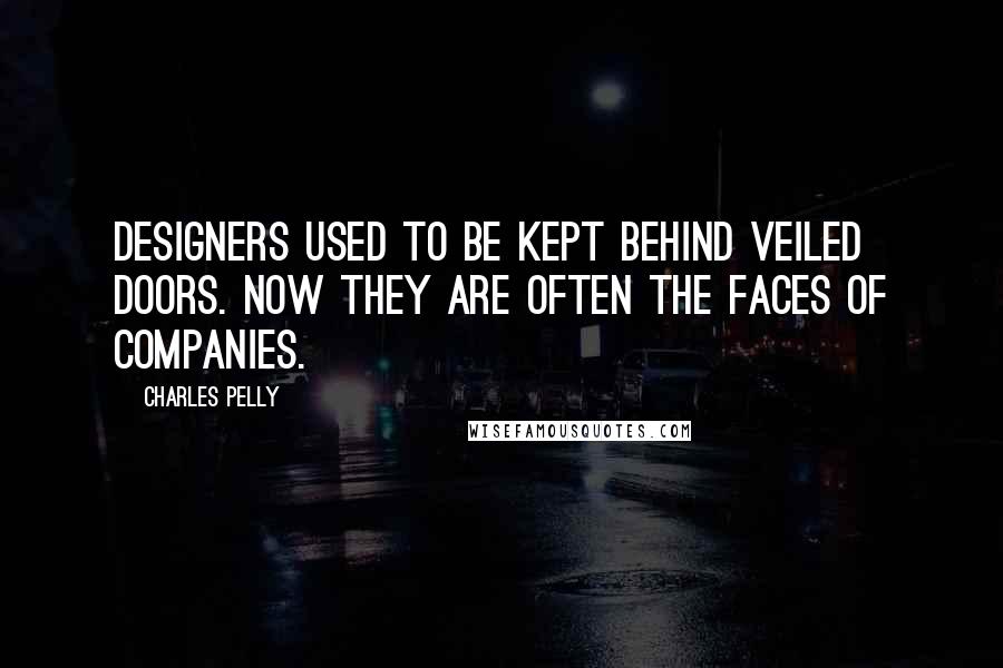 Charles Pelly Quotes: Designers used to be kept behind veiled doors. Now they are often the faces of companies.