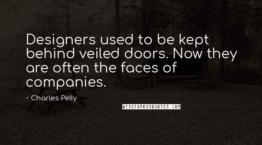 Charles Pelly Quotes: Designers used to be kept behind veiled doors. Now they are often the faces of companies.
