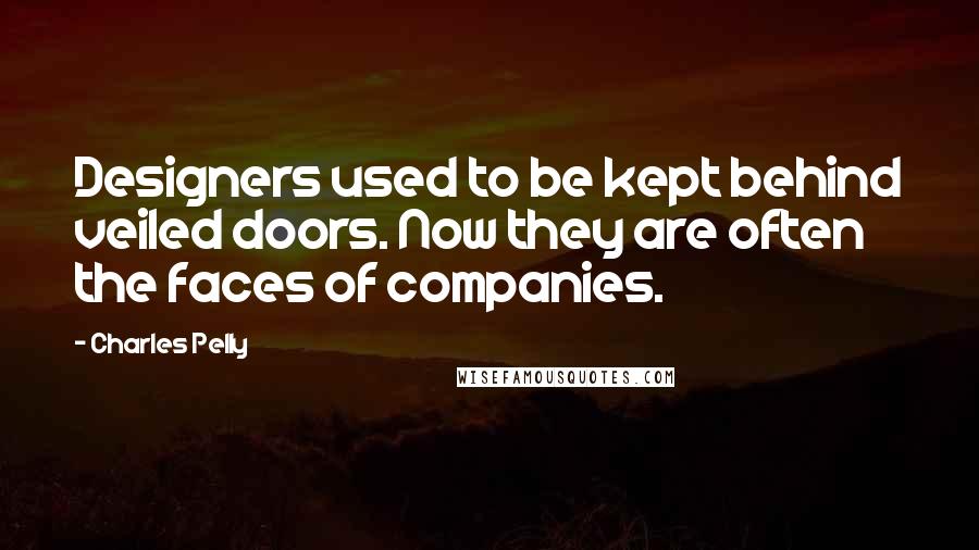 Charles Pelly Quotes: Designers used to be kept behind veiled doors. Now they are often the faces of companies.