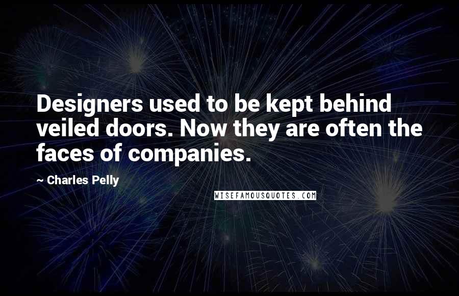 Charles Pelly Quotes: Designers used to be kept behind veiled doors. Now they are often the faces of companies.