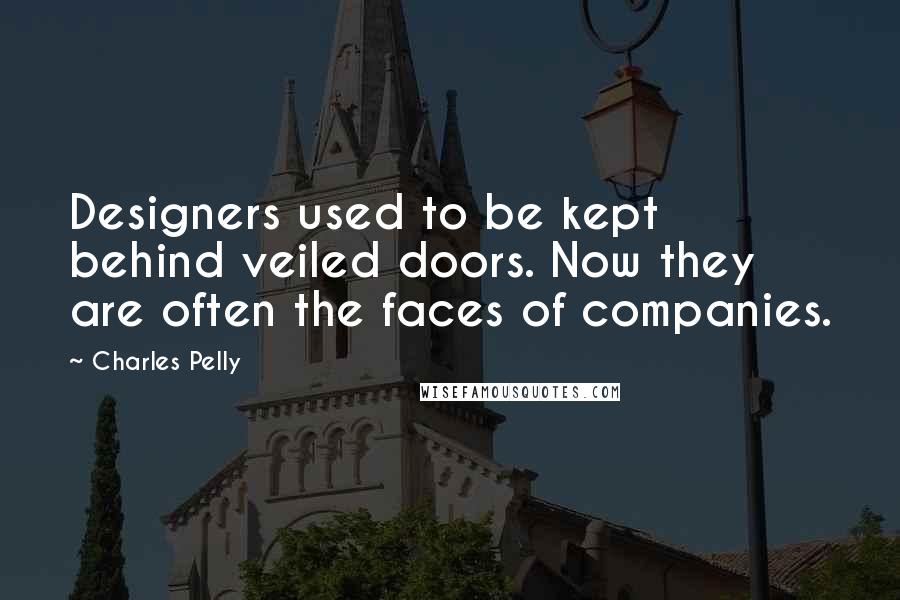 Charles Pelly Quotes: Designers used to be kept behind veiled doors. Now they are often the faces of companies.