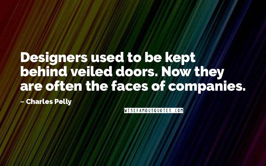 Charles Pelly Quotes: Designers used to be kept behind veiled doors. Now they are often the faces of companies.