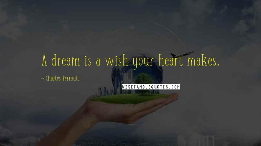 Charles Perrault Quotes: A dream is a wish your heart makes.
