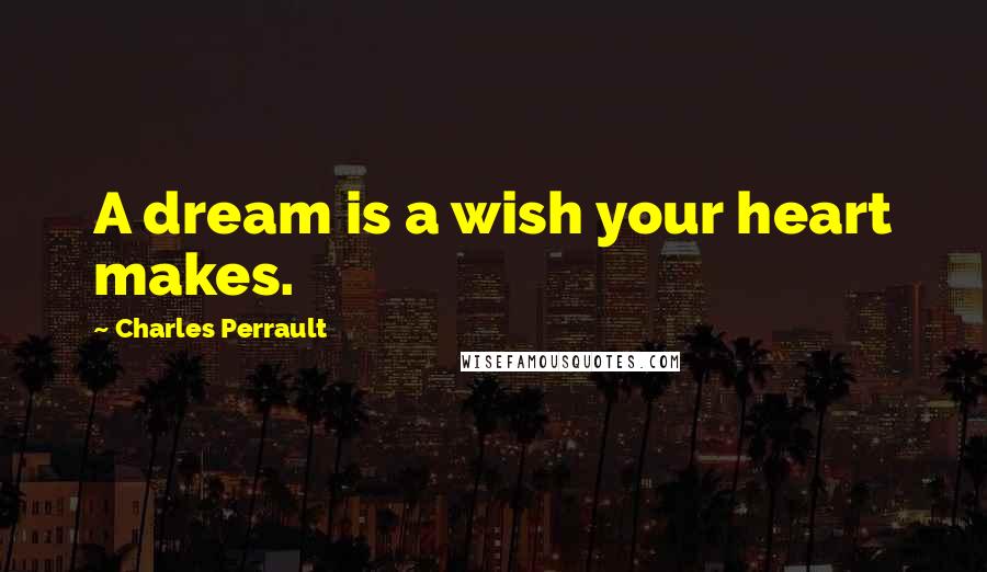 Charles Perrault Quotes: A dream is a wish your heart makes.
