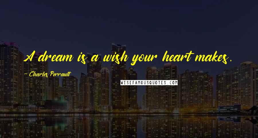 Charles Perrault Quotes: A dream is a wish your heart makes.