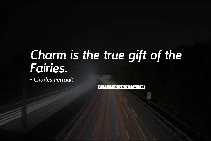 Charles Perrault Quotes: Charm is the true gift of the Fairies.