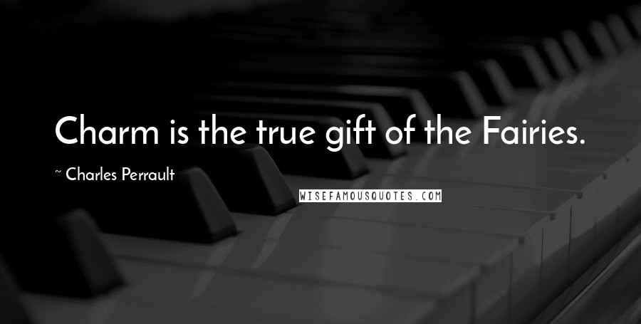 Charles Perrault Quotes: Charm is the true gift of the Fairies.