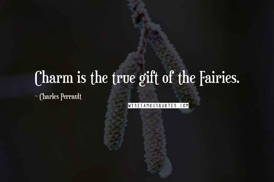 Charles Perrault Quotes: Charm is the true gift of the Fairies.