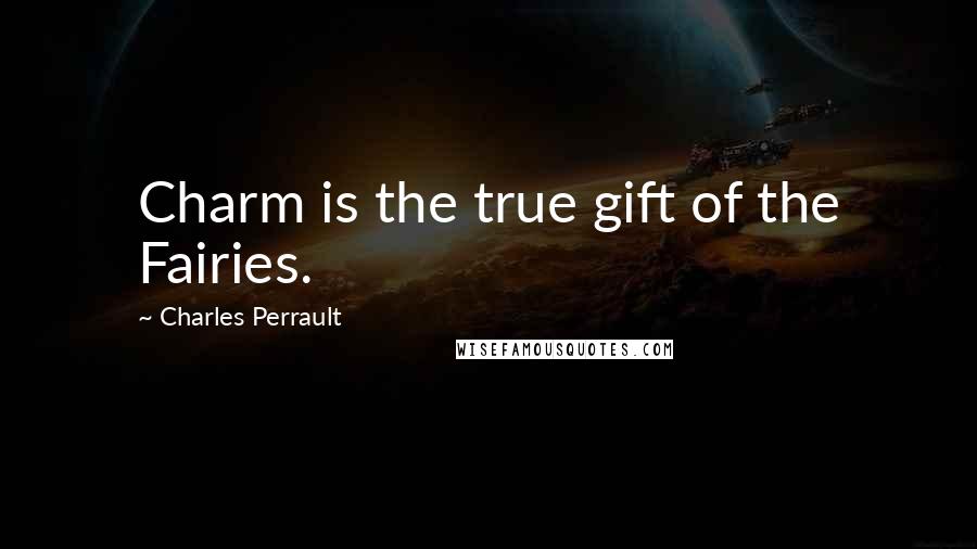 Charles Perrault Quotes: Charm is the true gift of the Fairies.