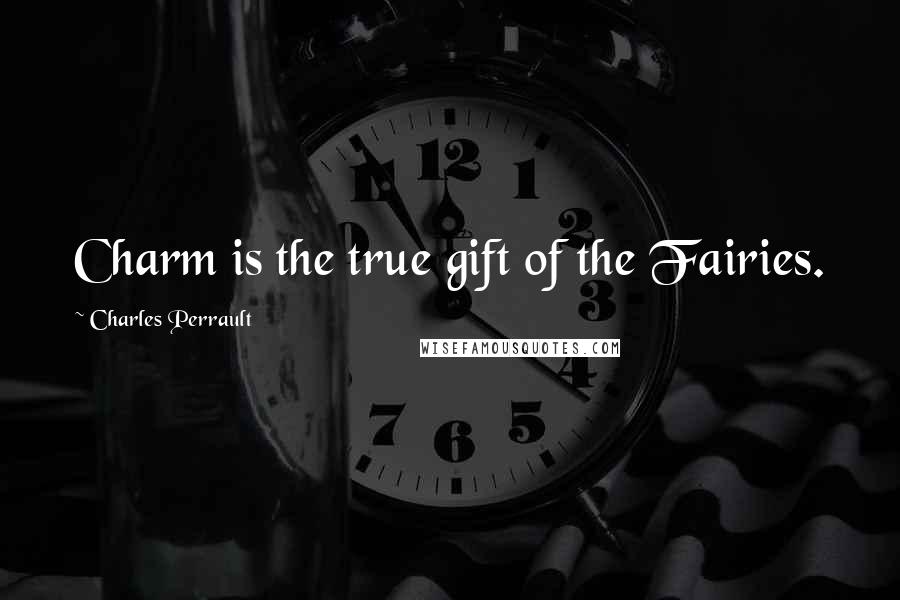 Charles Perrault Quotes: Charm is the true gift of the Fairies.
