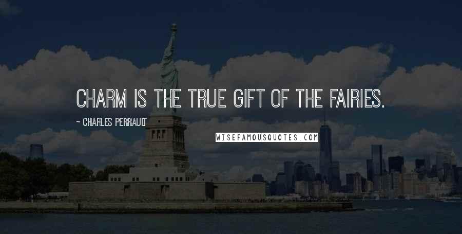 Charles Perrault Quotes: Charm is the true gift of the Fairies.