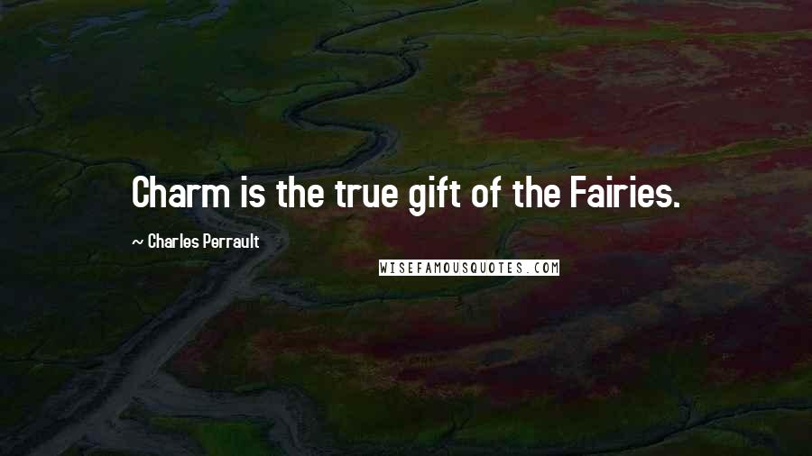 Charles Perrault Quotes: Charm is the true gift of the Fairies.