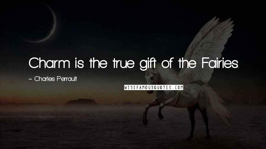 Charles Perrault Quotes: Charm is the true gift of the Fairies.
