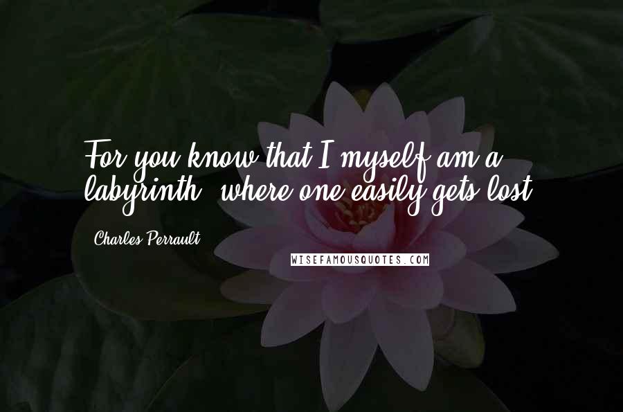 Charles Perrault Quotes: For you know that I myself am a labyrinth, where one easily gets lost.