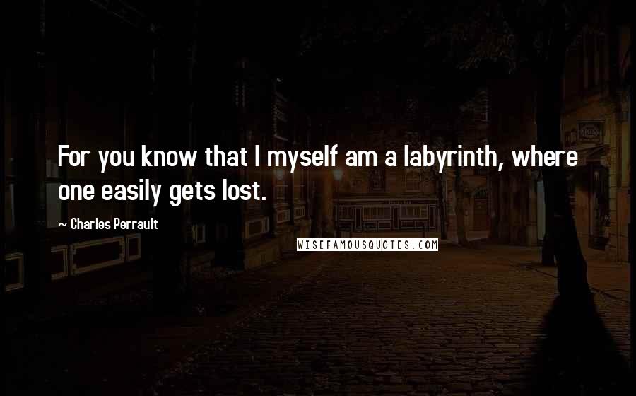 Charles Perrault Quotes: For you know that I myself am a labyrinth, where one easily gets lost.