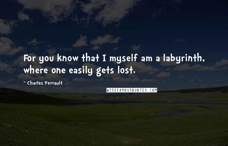 Charles Perrault Quotes: For you know that I myself am a labyrinth, where one easily gets lost.