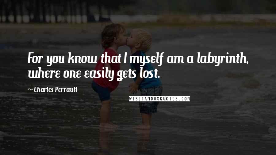 Charles Perrault Quotes: For you know that I myself am a labyrinth, where one easily gets lost.