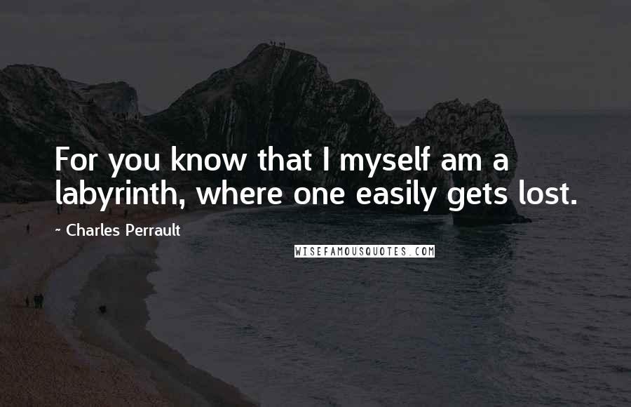 Charles Perrault Quotes: For you know that I myself am a labyrinth, where one easily gets lost.