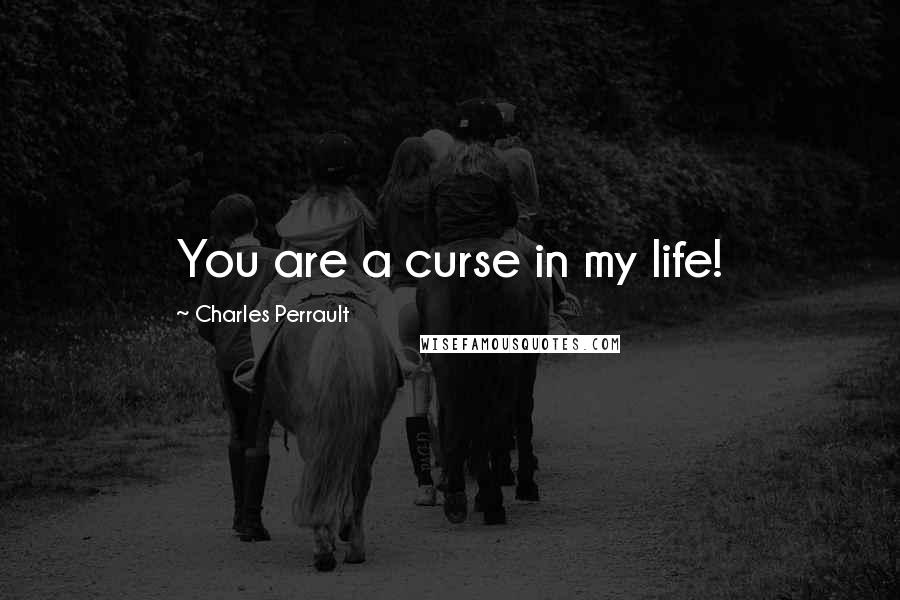 Charles Perrault Quotes: You are a curse in my life!