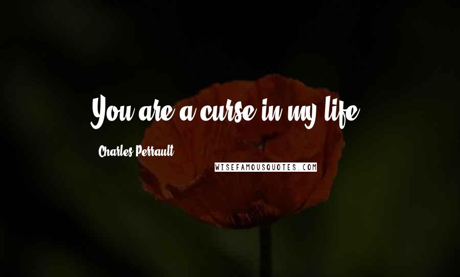 Charles Perrault Quotes: You are a curse in my life!
